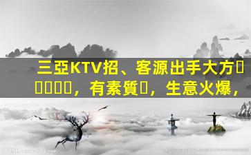 三亞KTV招、客源出手大方，有素質，生意火爆，